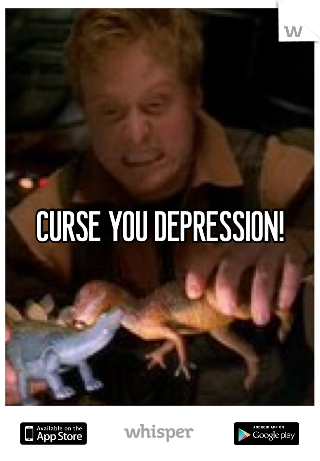 CURSE YOU DEPRESSION!