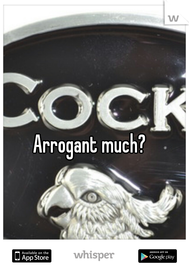 Arrogant much? 