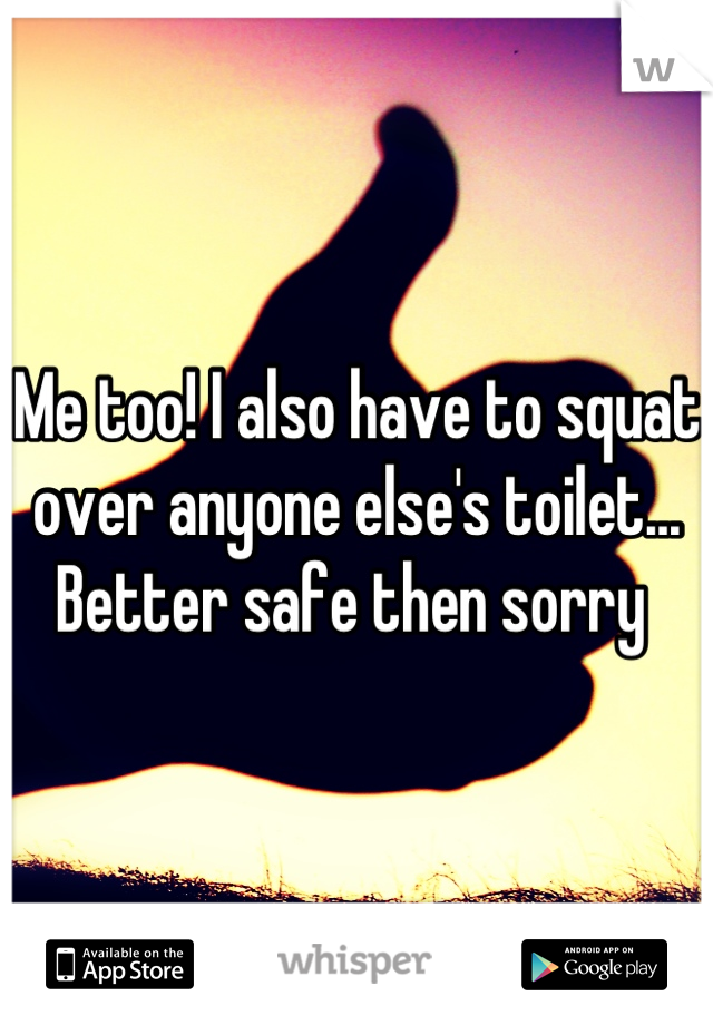 Me too! I also have to squat over anyone else's toilet... Better safe then sorry 