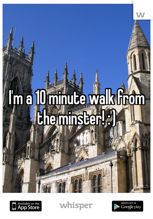 I'm a 10 minute walk from the minster! :')