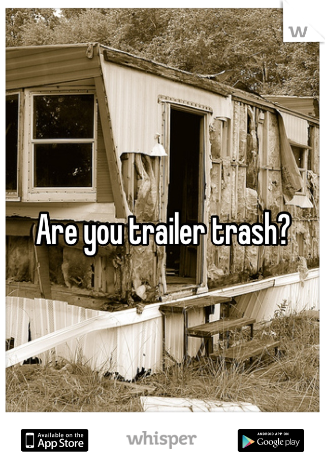Are you trailer trash?