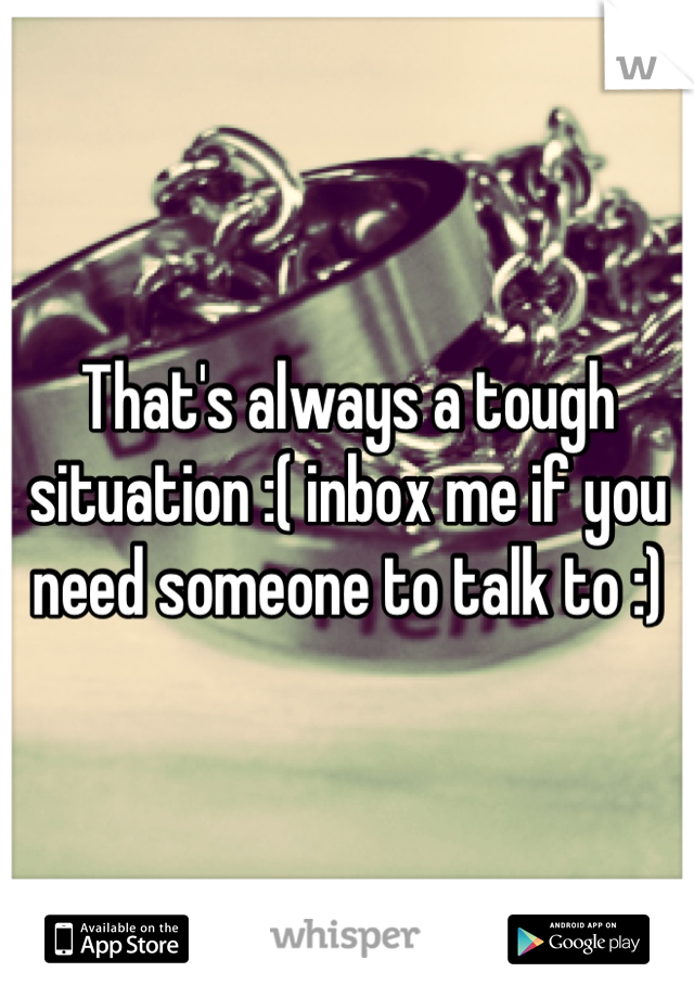 That's always a tough situation :( inbox me if you need someone to talk to :)
