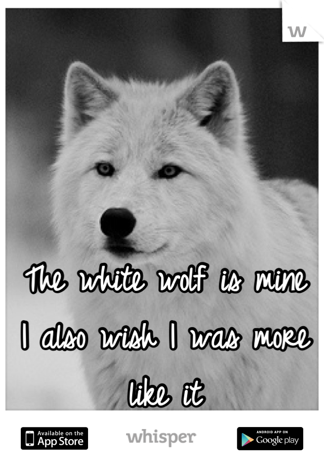The white wolf is mine
I also wish I was more like it
At times /: