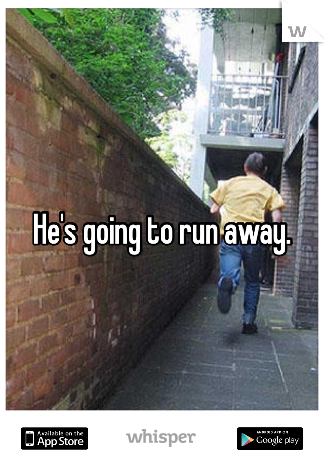 He's going to run away.