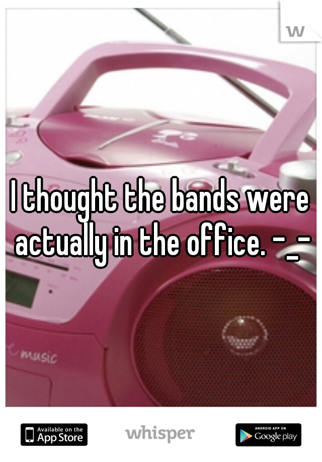 I thought the bands were actually in the office. -_-