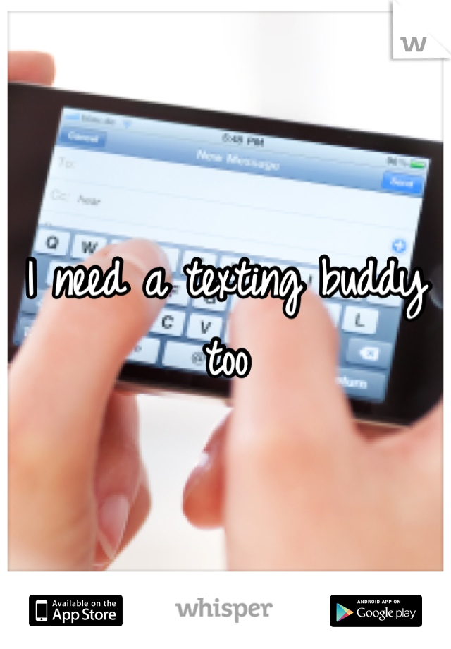 I need a texting buddy too 