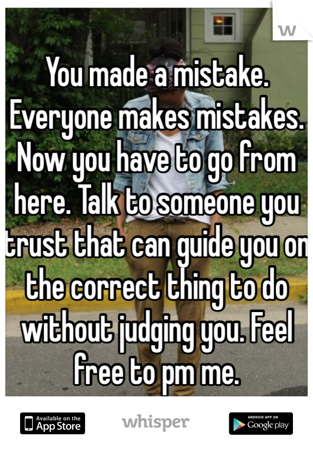 You made a mistake. Everyone makes mistakes. Now you have to go from here. Talk to someone you trust that can guide you on the correct thing to do without judging you. Feel free to pm me. 