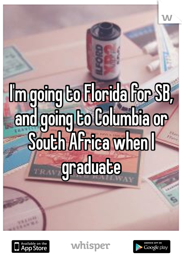 I'm going to Florida for SB, and going to Columbia or South Africa when I graduate 