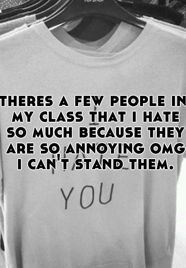 theres-a-few-people-in-my-class-that-i-hate-so-much-because-they-are-so