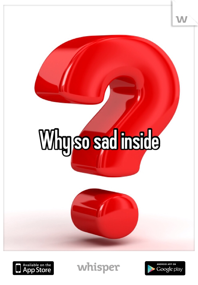 Why so sad inside 