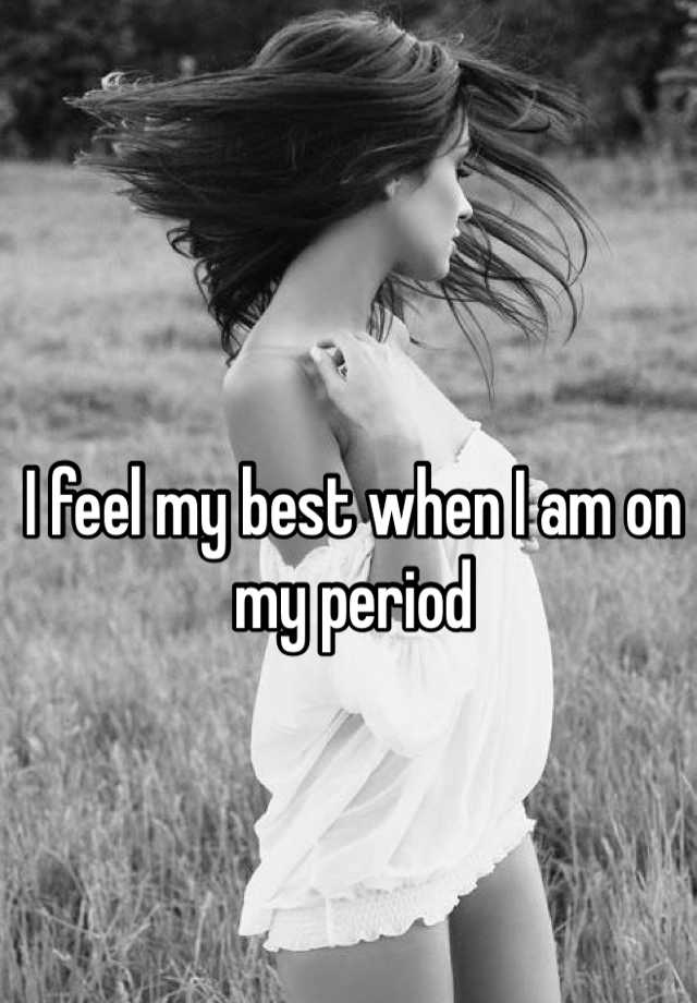 i-feel-my-best-when-i-am-on-my-period