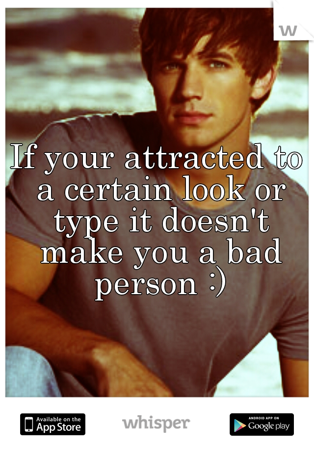 If your attracted to a certain look or type it doesn't make you a bad person :)