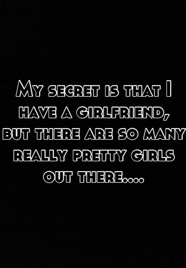 My Secret Is That I Have A Girlfriend But There Are So Many Really Pretty Girls Out There 6613