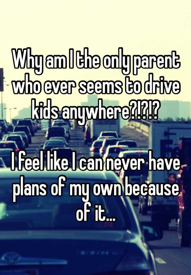 why-am-i-the-only-parent-who-ever-seems-to-drive-kids-anywhere-i