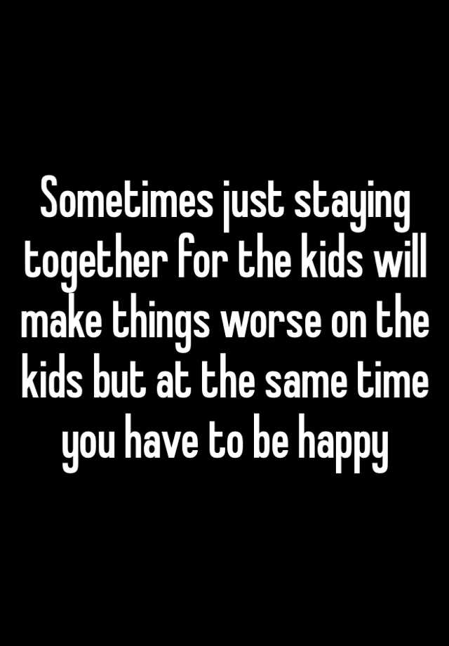 Sometimes just staying together for the kids will make things worse on ...