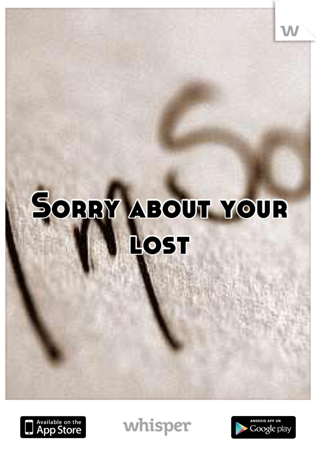 Sorry about your lost