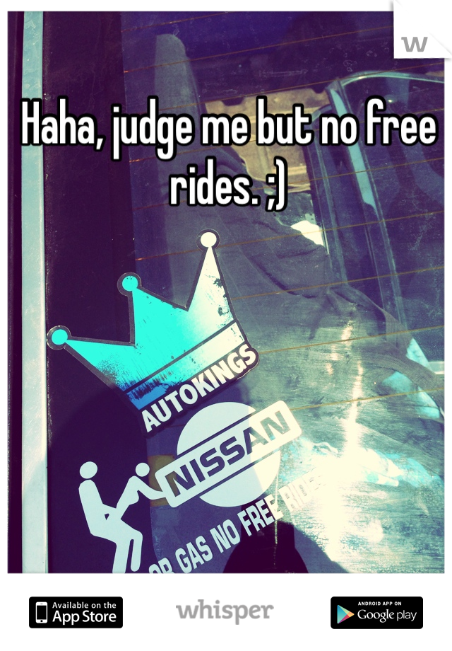 Haha, judge me but no free rides. ;)