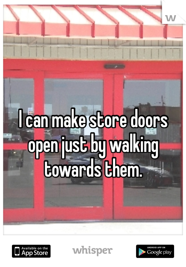 
I can make store doors open just by walking towards them.