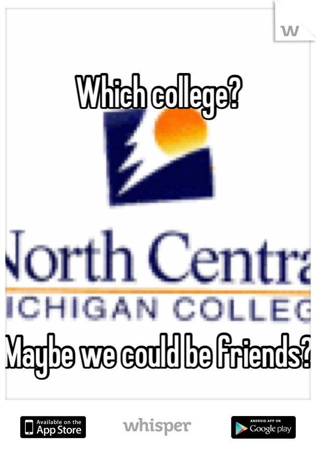 Which college? 





Maybe we could be friends?