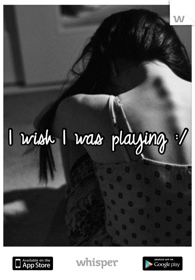 I wish I was playing :/ 