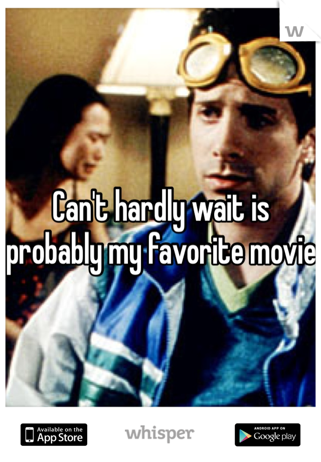 Can't hardly wait is probably my favorite movie