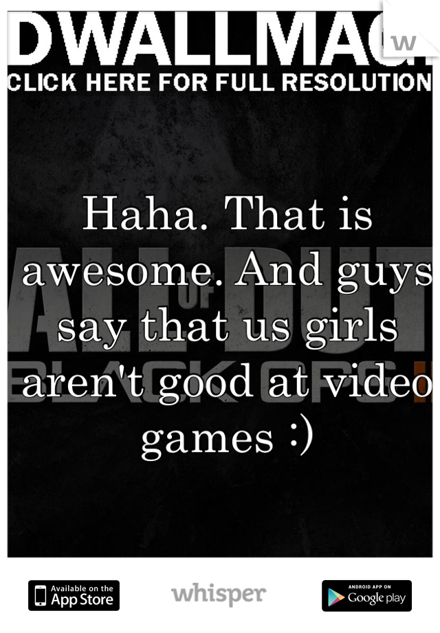 Haha. That is awesome. And guys say that us girls aren't good at video games :)