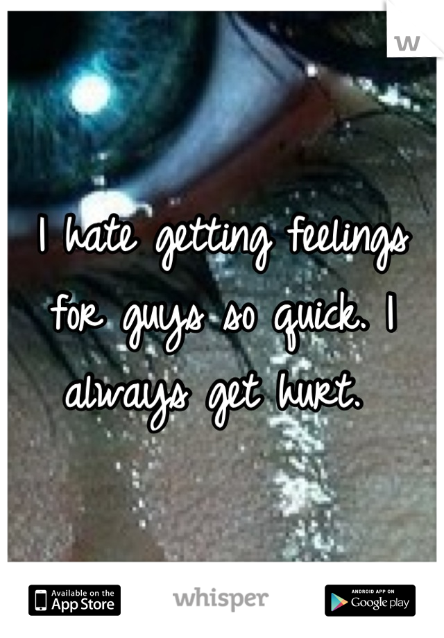 I hate getting feelings for guys so quick. I always get hurt. 