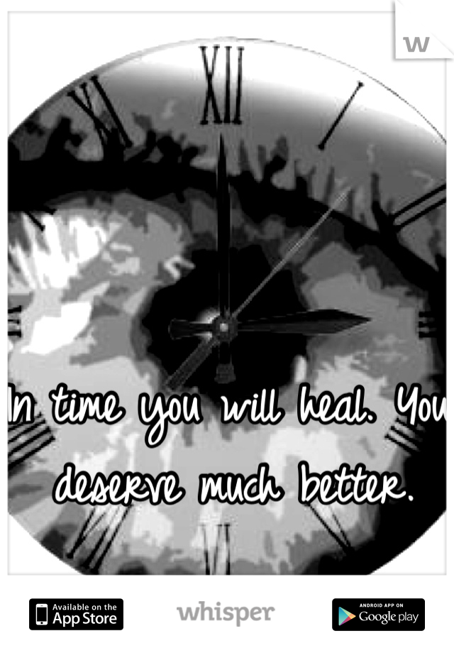 In time you will heal. You deserve much better. 