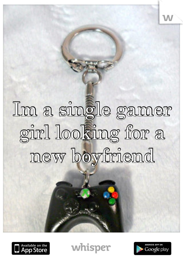 Im a single gamer girl looking for a new boyfriend