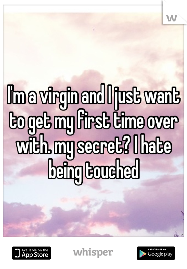 I'm a virgin and I just want to get my first time over with. my secret? I hate being touched 