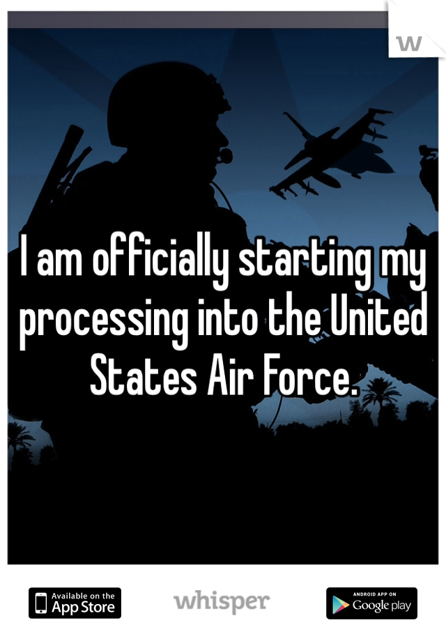 I am officially starting my processing into the United States Air Force. 