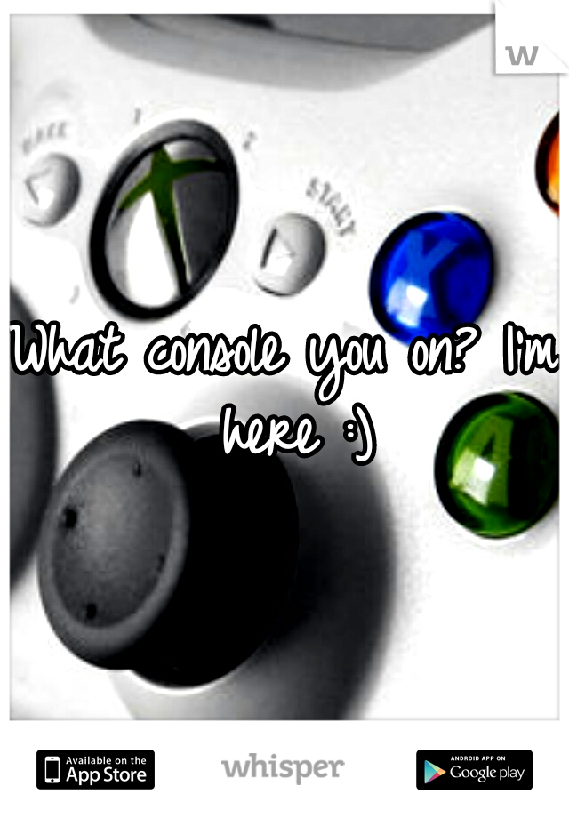 What console you on? I'm here :)