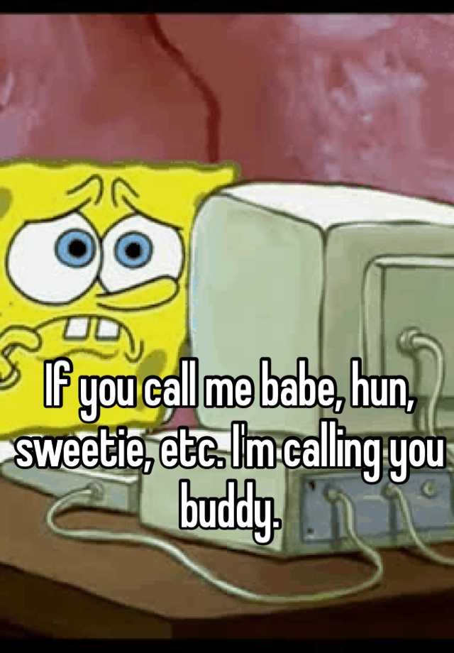 if-you-call-me-babe-hun-sweetie-etc-i-m-calling-you-buddy