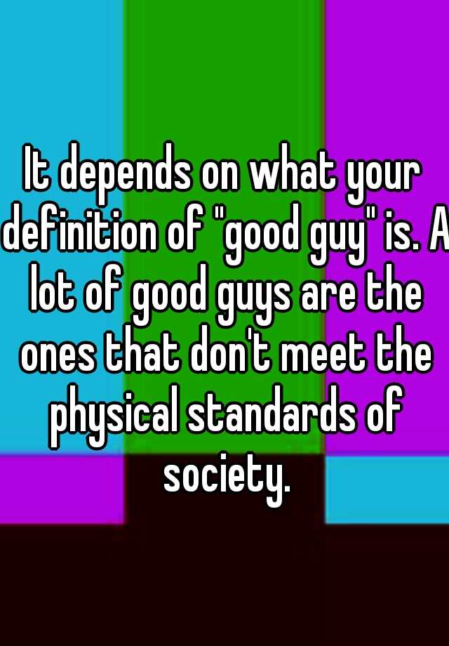 it-depends-on-what-your-definition-of-good-guy-is-a-lot-of-good-guys