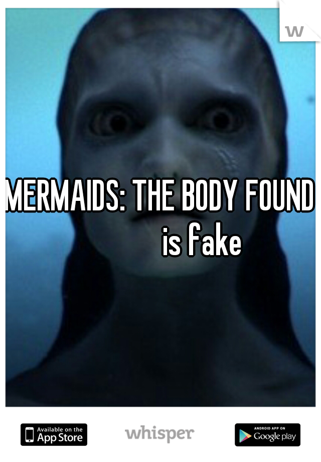 MERMAIDS: THE BODY FOUND 




is fake