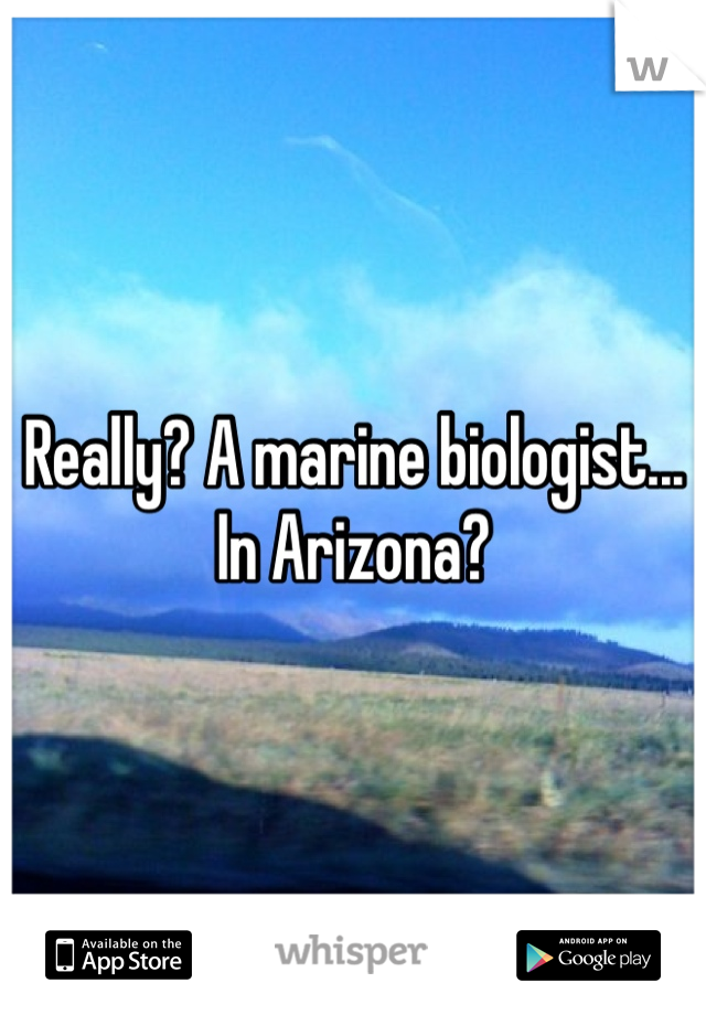 Really? A marine biologist... In Arizona?