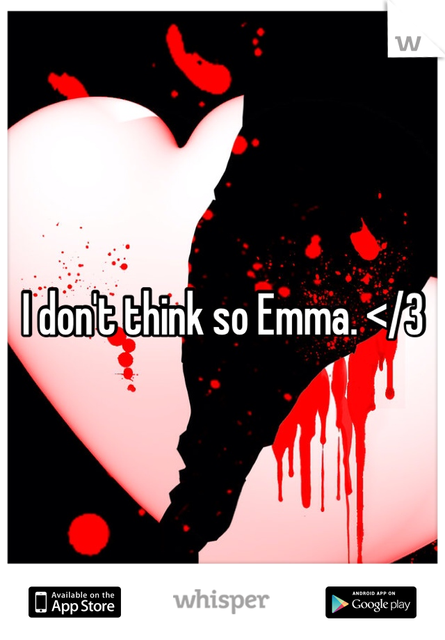 I don't think so Emma. </3
