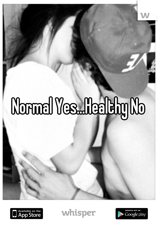 Normal Yes...Healthy No