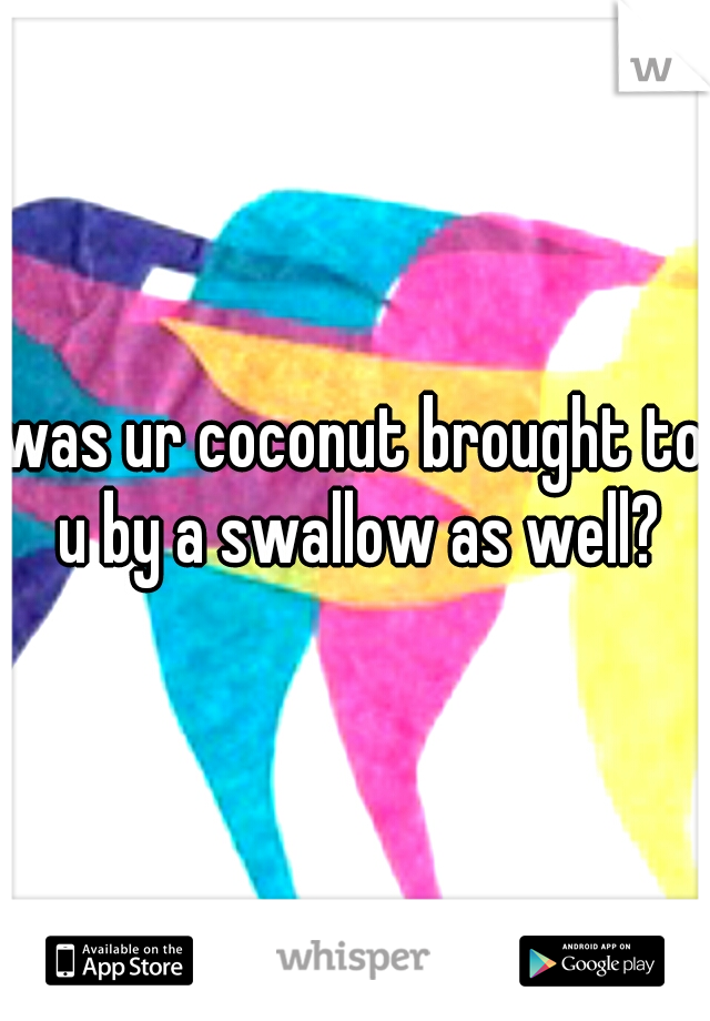 was ur coconut brought to u by a swallow as well?