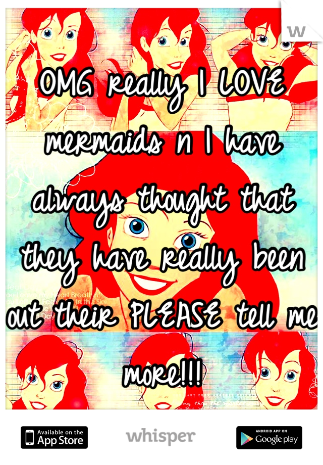 OMG really I LOVE mermaids n I have always thought that they have really been out their PLEASE tell me more!!!