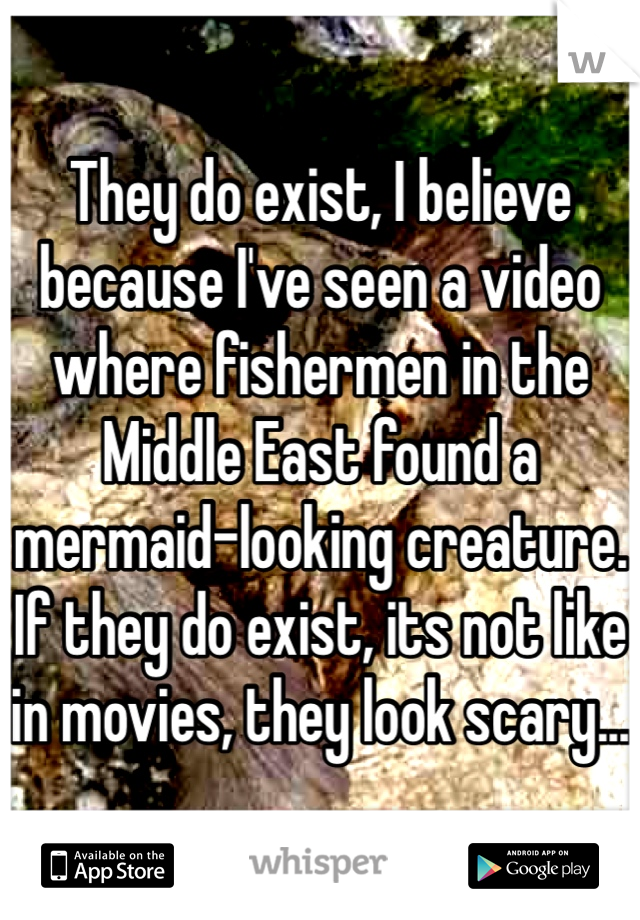 They do exist, I believe because I've seen a video where fishermen in the Middle East found a mermaid-looking creature. If they do exist, its not like in movies, they look scary...