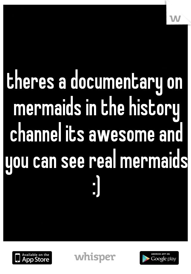 theres a documentary on mermaids in the history channel its awesome and you can see real mermaids :)