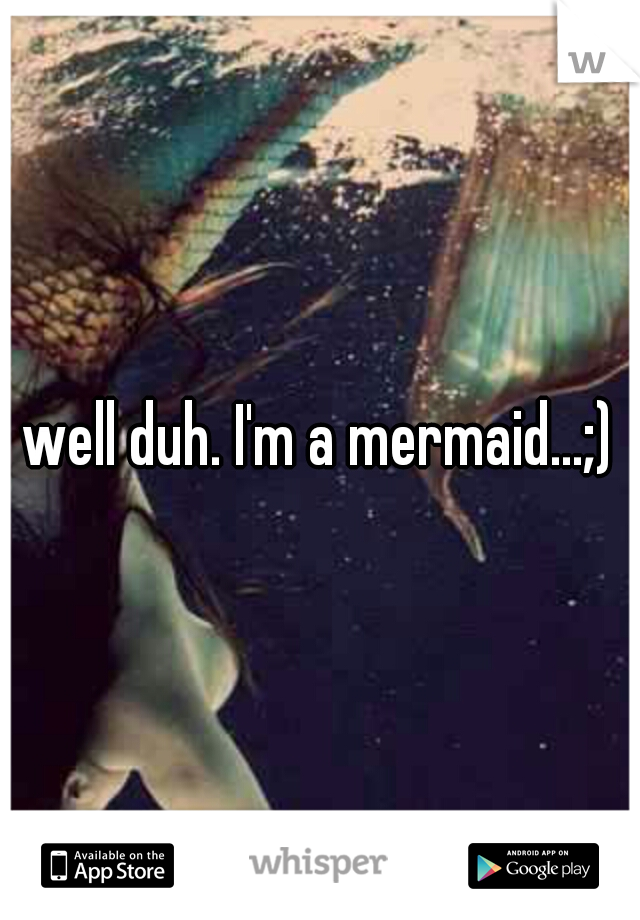 well duh. I'm a mermaid...;)