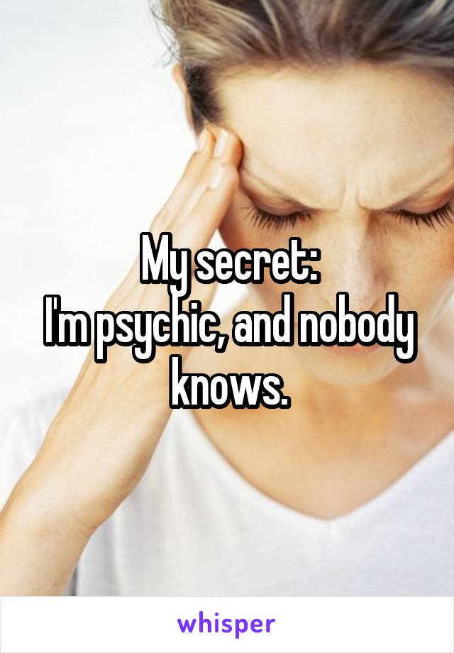 My secret:
I'm psychic, and nobody knows.