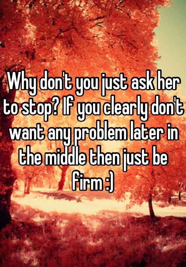 Why Dont You Just Ask Her To Stop If You Clearly Dont Want Any Problem Later In The Middle 