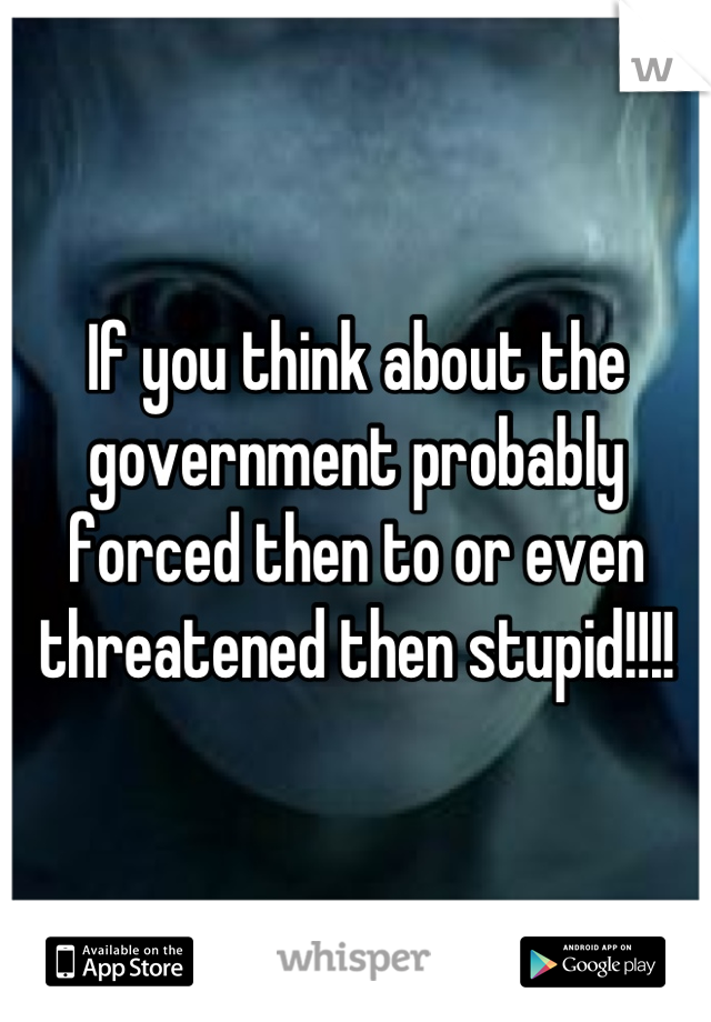 If you think about the government probably forced then to or even threatened then stupid!!!!