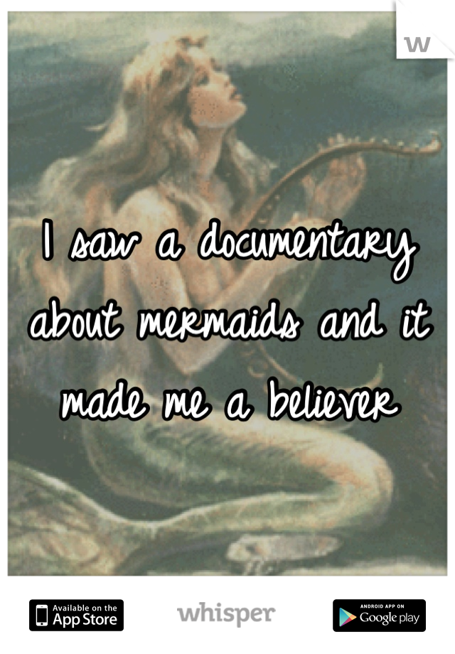 I saw a documentary about mermaids and it made me a believer