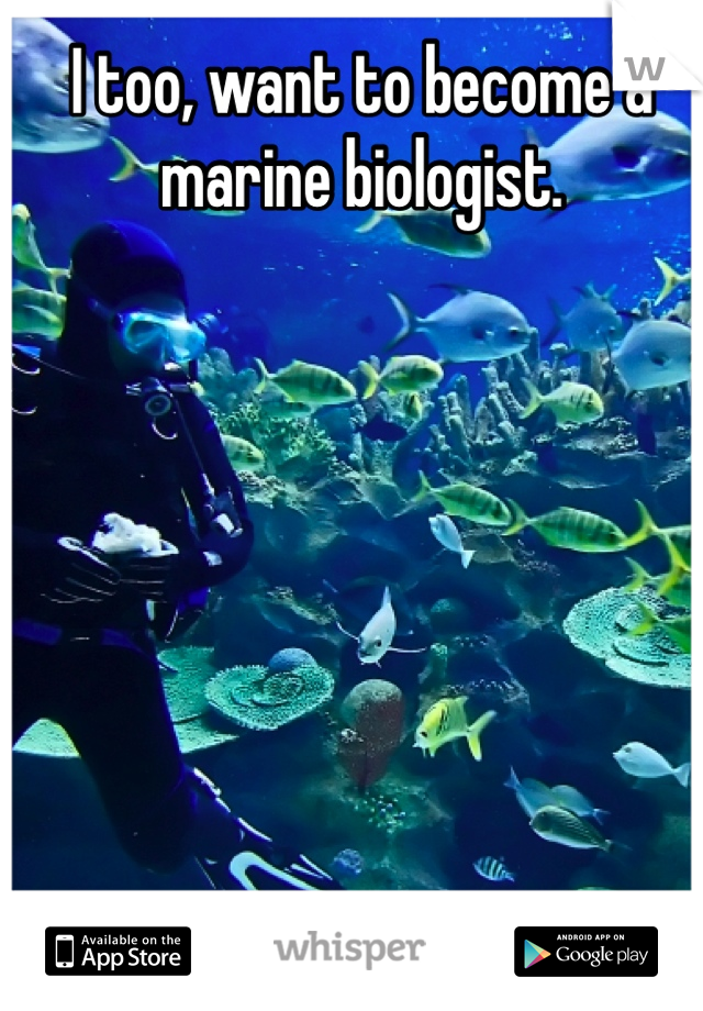 I too, want to become a marine biologist. 