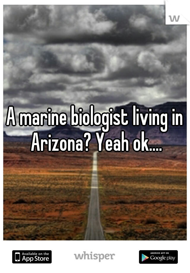 A marine biologist living in Arizona? Yeah ok....