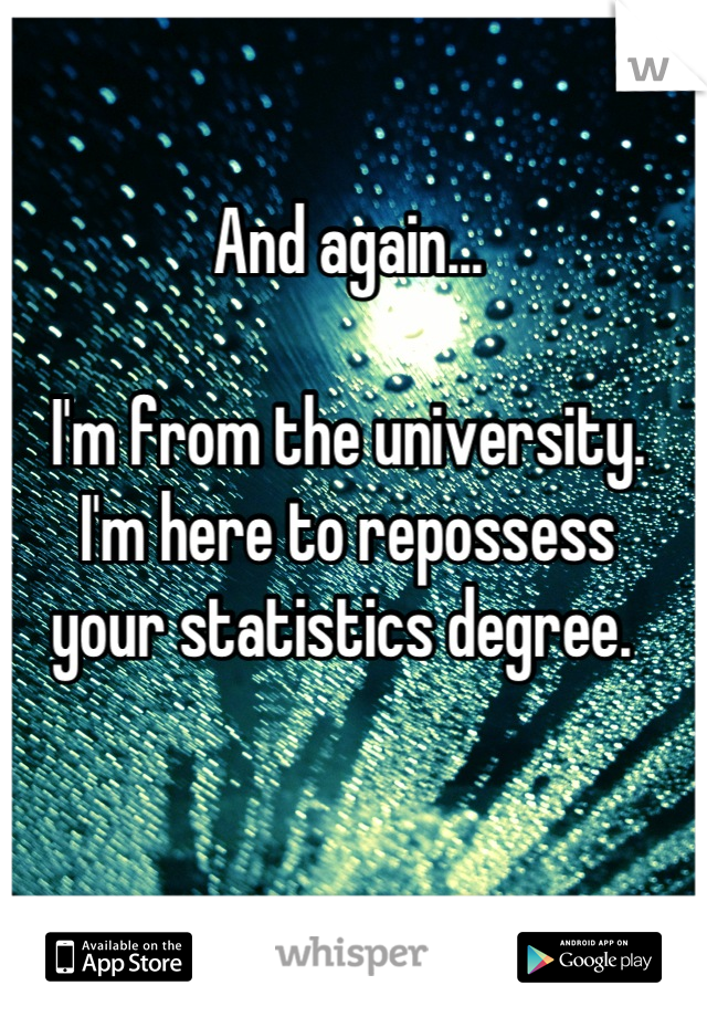 And again...

I'm from the university. 
I'm here to repossess
your statistics degree. 